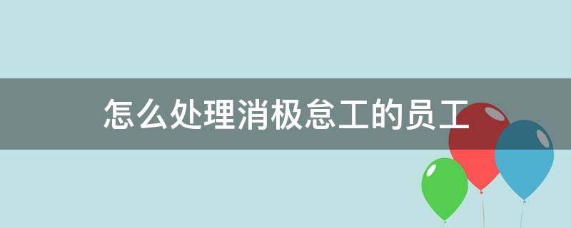 怎么处理消极怠工的员工（员工消极怠工的解决方法）