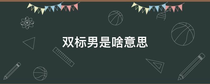 双标男是啥意思 男是什么意思