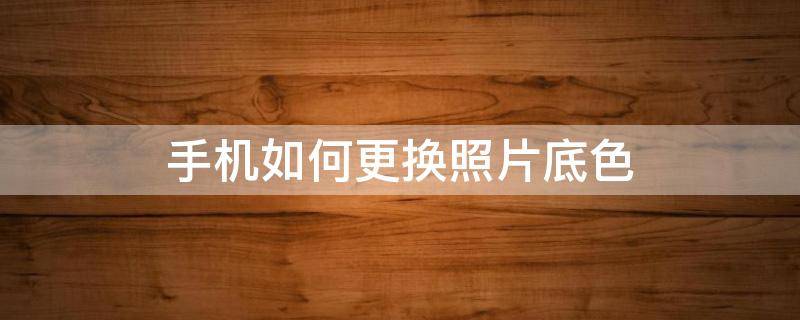 手机如何更换照片底色（小米手机如何更换照片底色）