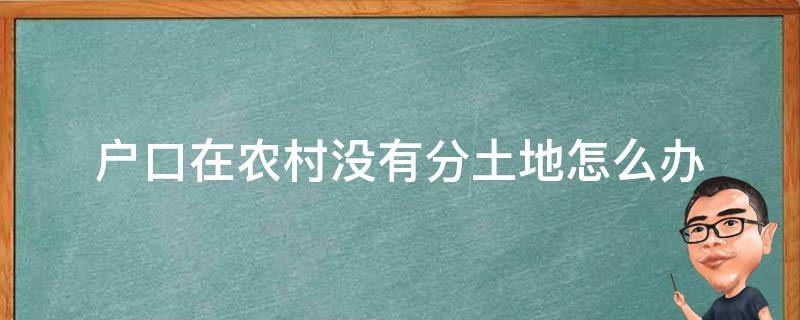 户口在农村没有分土地怎么办 我是农村户口,但没有分地怎么办?
