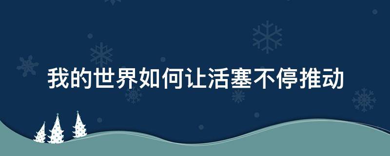 我的世界如何让活塞不停推动 我的世界怎么能让活塞一直动