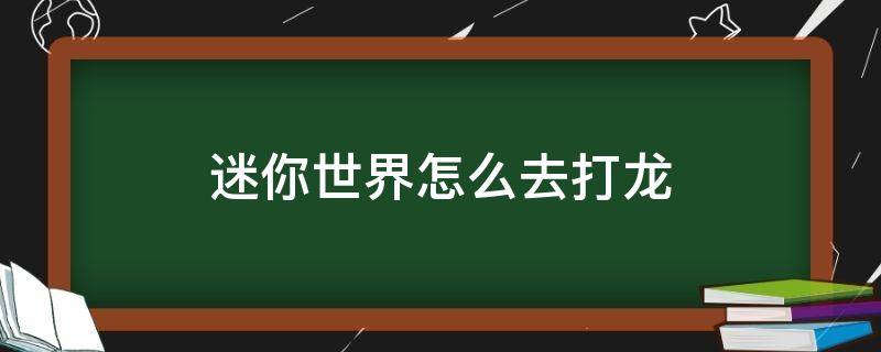 迷你世界怎么去打龙（迷你世界怎么去打龙视频）