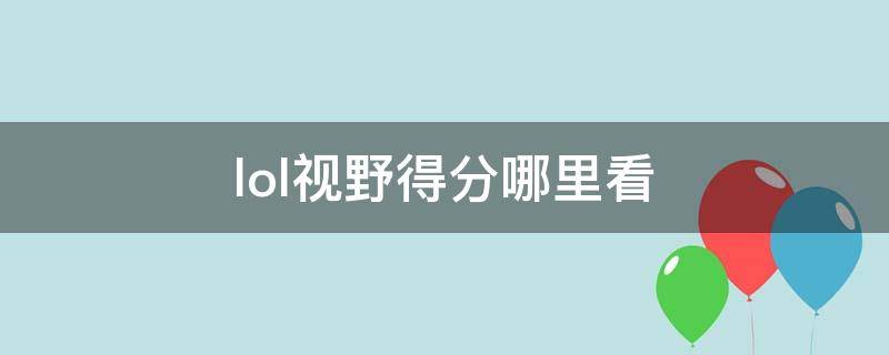 lol视野得分哪里看（lol 视野分 哪里看）