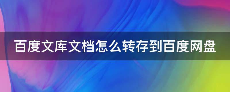 百度文库文档怎么转存到百度网盘 百度文库文档怎么转存到百度网盘中