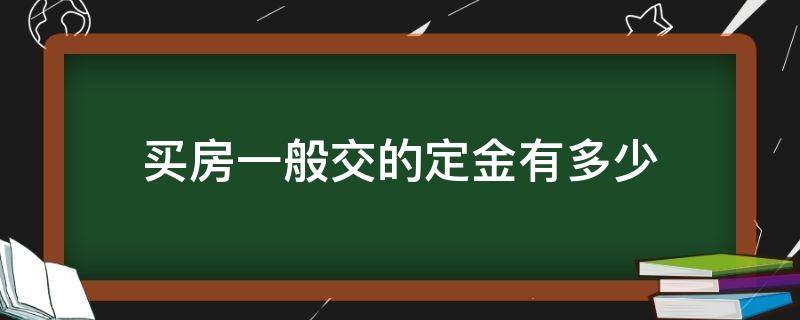 买房一般交的定金有多少（买房定金是交多少）