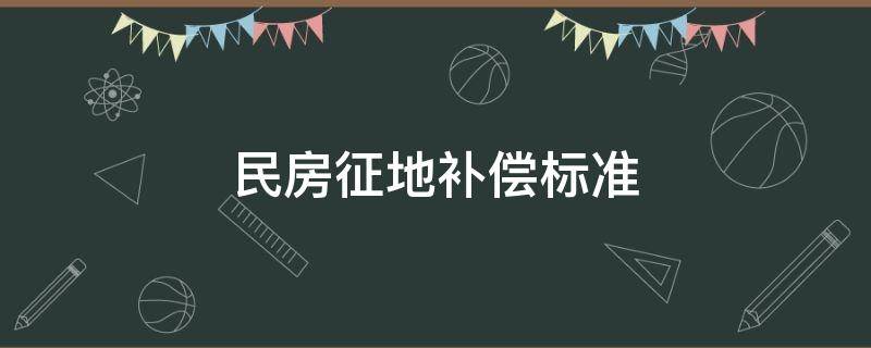 民房征地补偿标准（征用民房面积补偿标准）