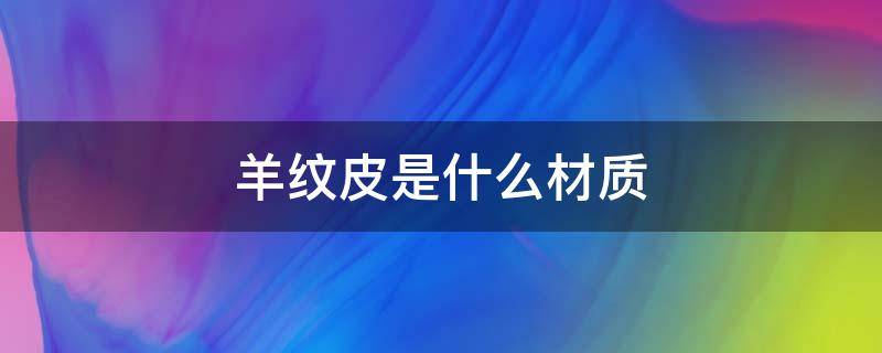 羊纹皮是什么材质 羊皮纹料是羊皮吗