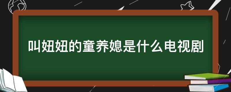 叫妞妞的童养媳是什么电视剧 有个童养媳的那个电视叫什么