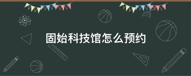 固始科技馆怎么预约 固始科技馆门票网上预约