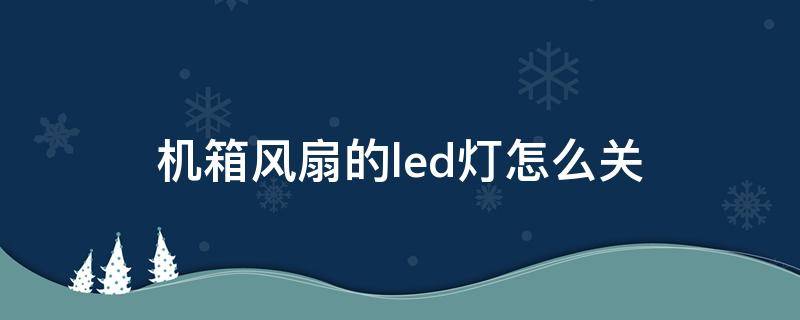 机箱风扇的led灯怎么关 机箱风扇led灯怎么关闭