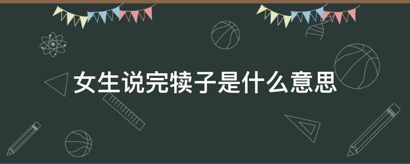 女生说完犊子是什么意思 女生说扯犊子是什么意思