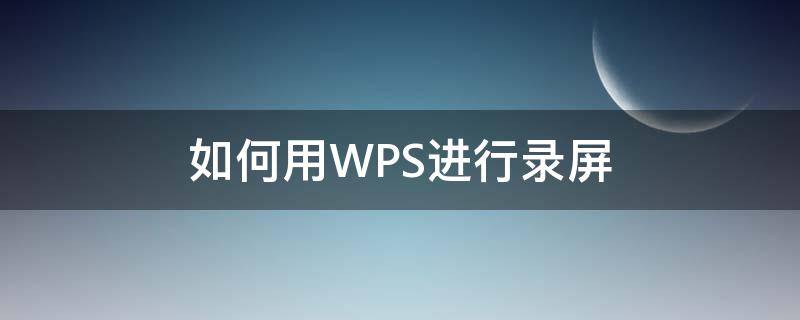 如何用WPS进行录屏 怎么用wps录屏幕