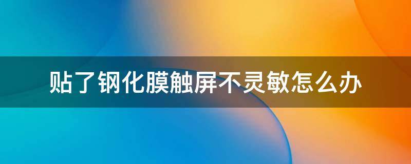 贴了钢化膜触屏不灵敏怎么办 苹果贴了钢化膜触屏不灵敏怎么办