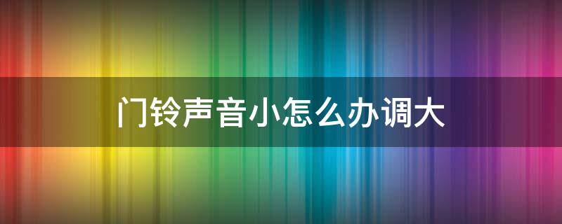 门铃声音小怎么办调大（门铃声音变小）