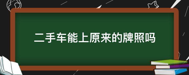 二手车能上原来的牌照吗（二手车可以用原来的牌照吗）