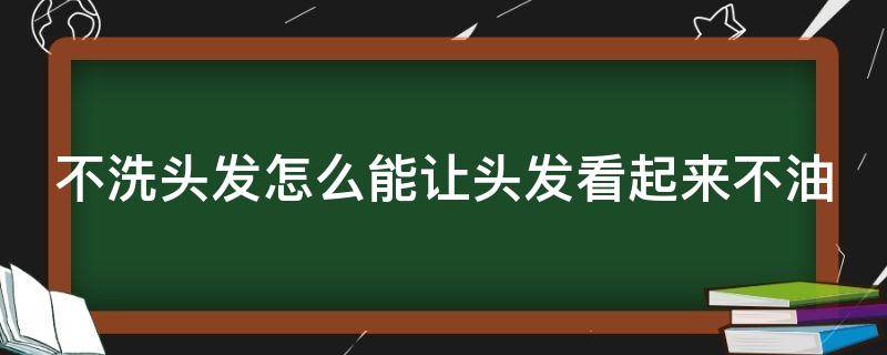 不洗头发怎么能让头发看起来不油 不洗头发怎样让头发变得不油