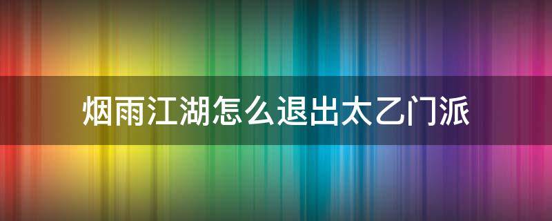 烟雨江湖怎么退出太乙门派（烟雨江湖如何退出太乙）