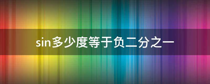 sin多少度等于负二分之一（sin多少度等于负2分之一）