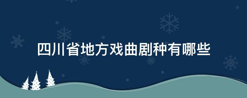 四川省地方戏曲剧种有哪些 四川的戏曲属于什么戏种