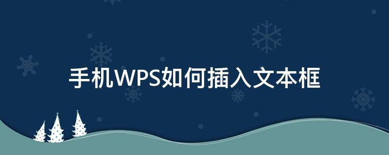 手机WPS如何插入文本框（手机wps怎么添加文字框）