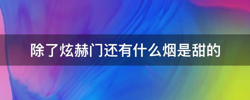 除了炫赫门还有什么烟是甜的 和炫赫门一样甜的烟