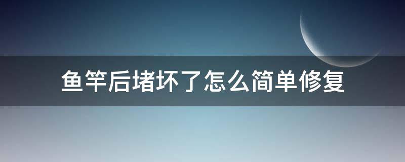 鱼竿后堵坏了怎么简单修复 鱼竿后堵掉了怎么办