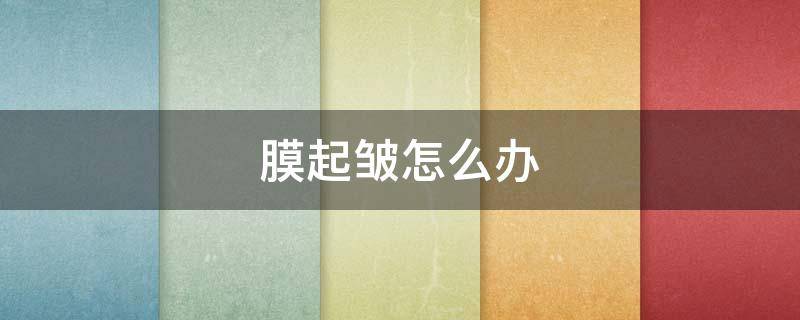 膜起皱怎么办 卷膜起皱的处理方法