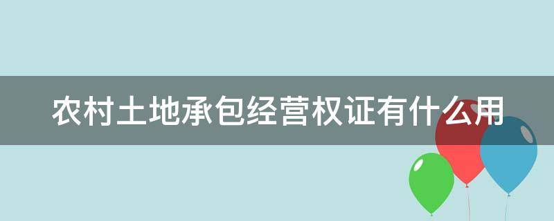 农村土地承包经营权证有什么用（农村土地承包经营权证是什么证）