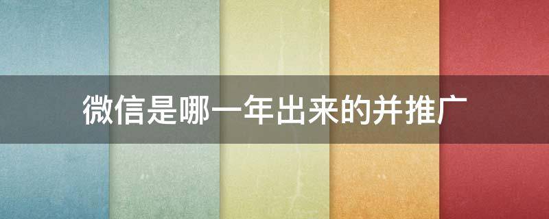 微信是哪一年出来的并推广 微信是哪一年出来的并推广最能用心的动物是什么生肖