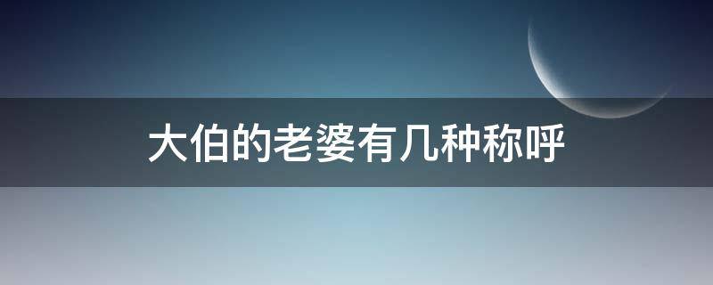 大伯的老婆有几种称呼（大伯的老婆应该称呼什么）