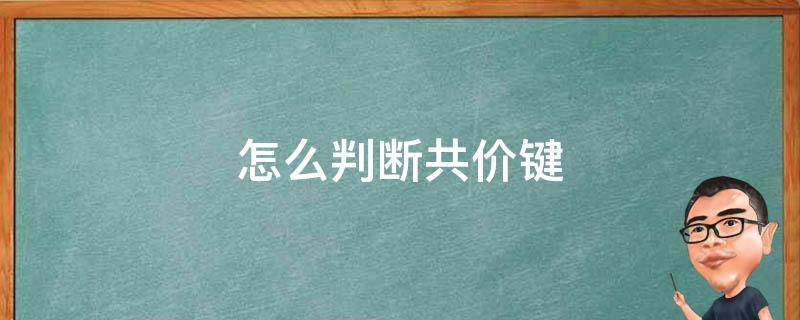 怎么判断共价键 怎么判断共价键的极性强弱