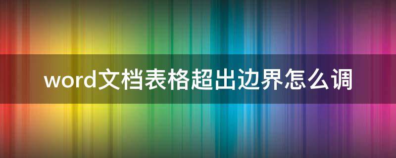 word文档表格超出边界怎么调 word文档超出边界怎么样设置