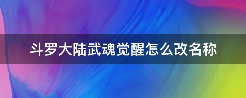 斗罗大陆武魂觉醒怎么改名称 斗罗大陆武魂觉醒怎么改主角武魂