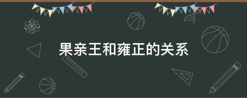 果亲王和雍正的关系（雍正与果亲王的关系）