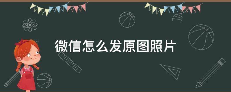 微信怎么发原图照片 苹果手机微信怎么发原图照片