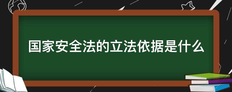 国家安全法的立法依据是什么 国家安全法的立法依据是什么法