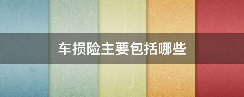 车损险主要包括哪些（车损险主要包括什么）