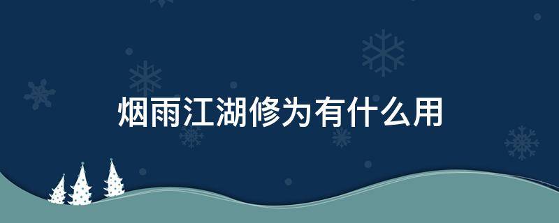 烟雨江湖修为有什么用（烟雨江湖增加修为有什么用）
