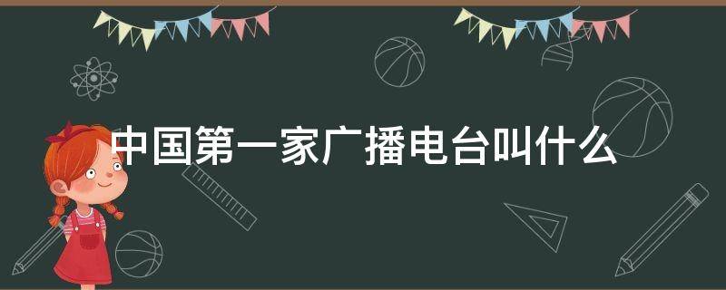 中国第一家广播电台叫什么 中国第一家广播电台叫什么1923