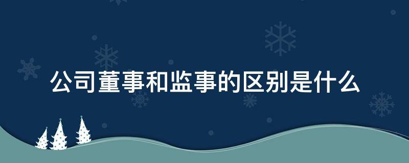 公司董事和监事的区别是什么（什么是董事什么是监事）