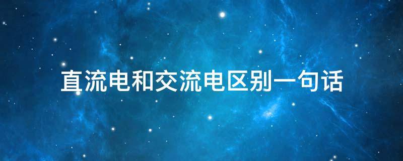 直流电和交流电区别一句话 直流电和交流电的概念和区别