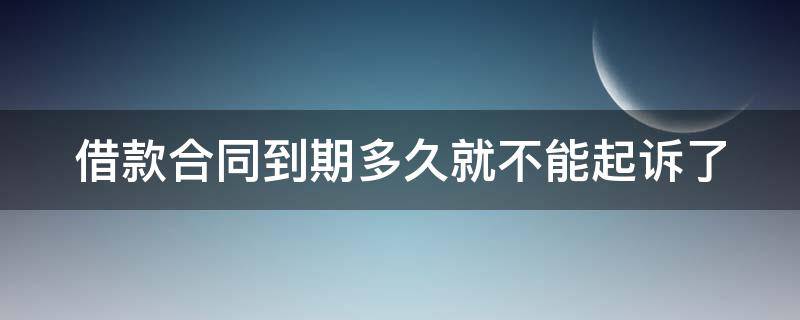 借款合同到期多久就不能起诉了 借款合同到期多久可以起诉