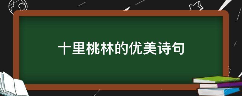 十里桃林的优美诗句 关于十里桃林的佳句