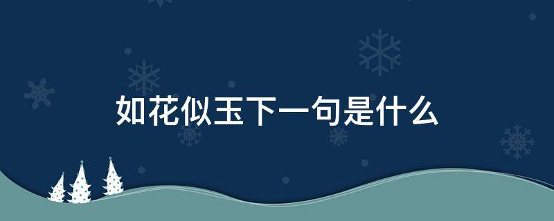 如花似玉下一句是什么 似玉如花的意思