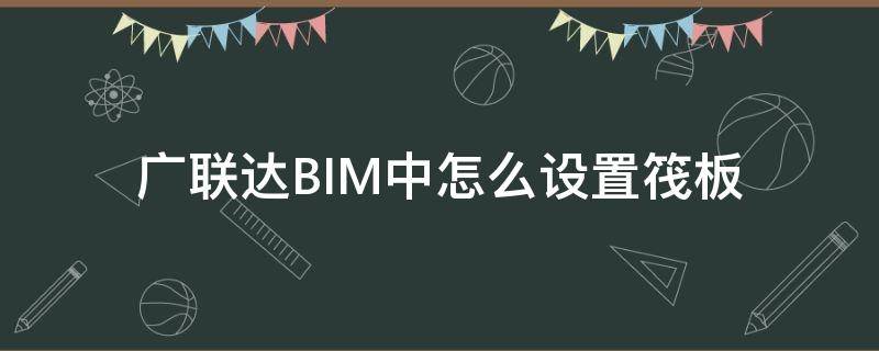 广联达BIM中怎么设置筏板（广联达筏板基础怎么布置）