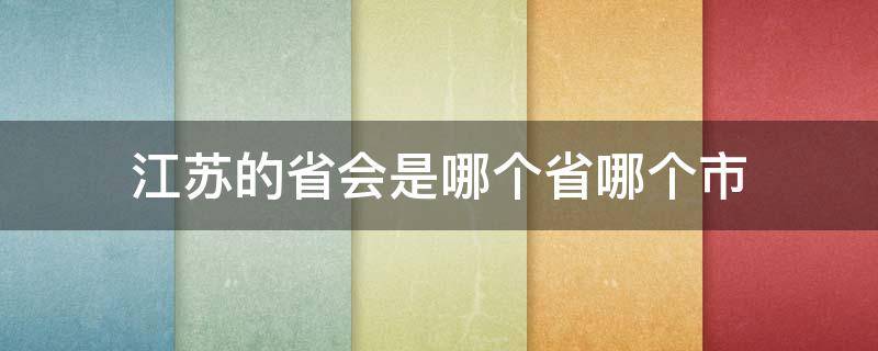 江苏的省会是哪个省哪个市（江苏的省会是哪里是哪个城市）