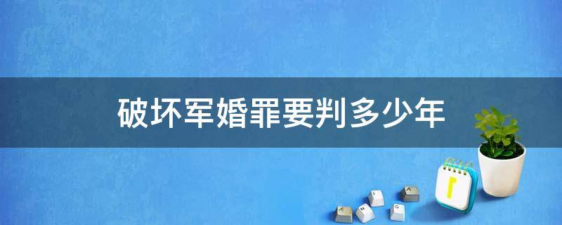 破坏军婚罪要判多少年（破坏军婚罪一般判几年）