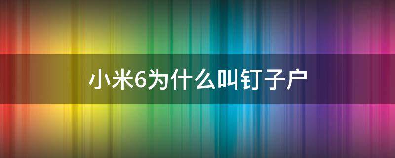 小米6为什么叫钉子户（米6为啥是钉子户）