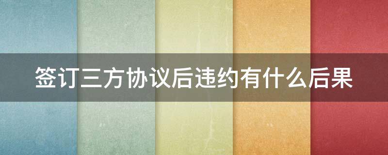 签订三方协议后违约有什么后果（签订三方协议干了一个月离职）