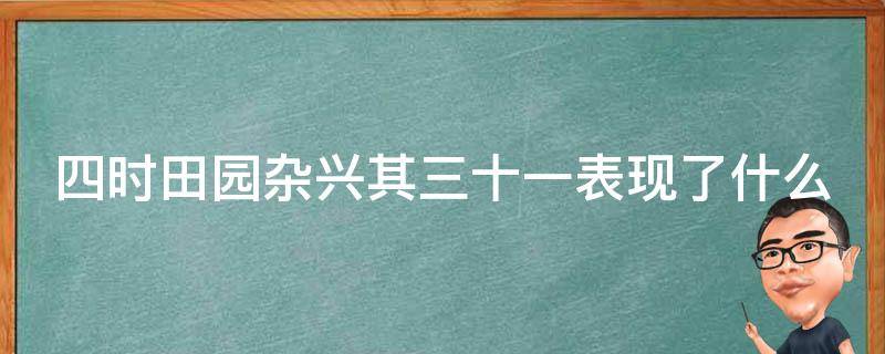 四时田园杂兴其三十一表现了什么（四时田园杂兴其三十一表现了什么气氛）